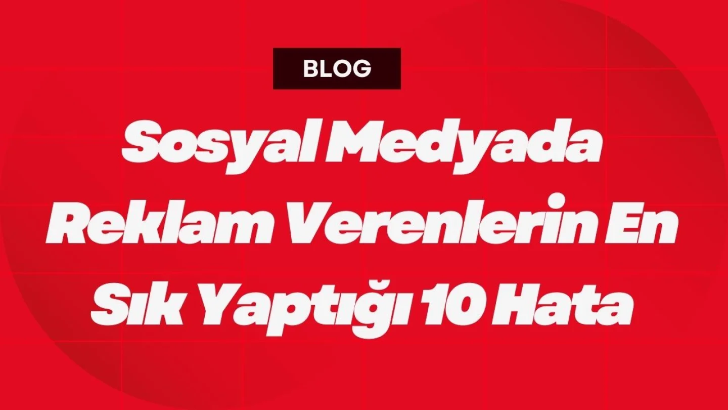 Sosyal Medyada Reklam Verenlerin En Sık Yaptığı 10 Hata